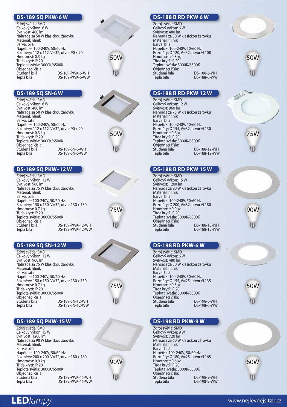 Celkový výkon: 12 W Svítivost: 960 lm Rozměry: Ø 155, V=32, otvor Ø 130 Hmotnost: 0,6 kg DS-188-12-WH DS-188-12-WW DS-189 SQ PKW 12 W Celkový výkon: 12 W Svítivost: 960 lm Rozměry: 150 x 150, V=32,