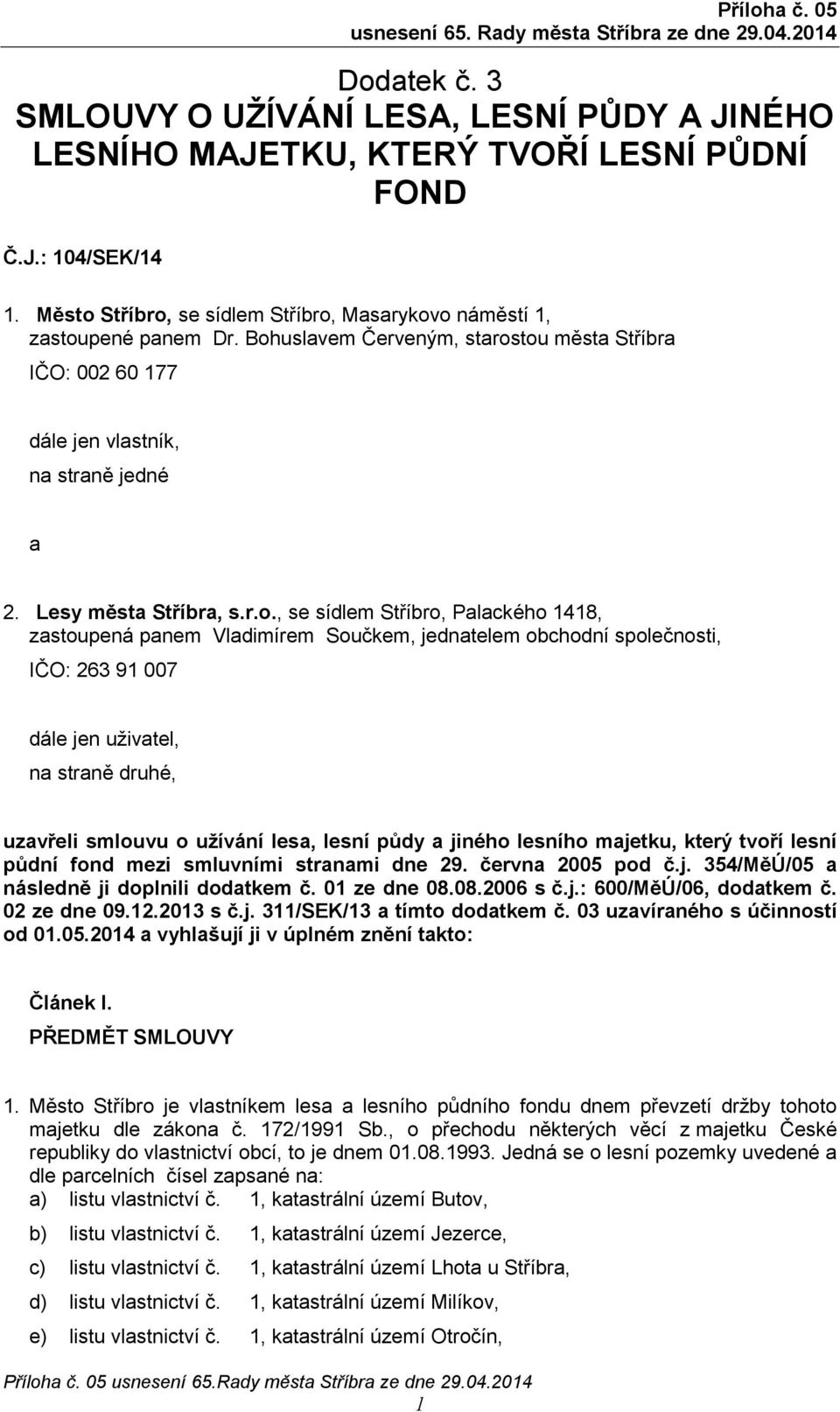 Součkem, jednatelem obchodní společnosti, IČO: 263 91 007 dále jen uživatel, na straně druhé, uzavřeli smlouvu o užívání lesa, lesní půdy a jiného lesního majetku, který tvoří lesní půdní fond mezi