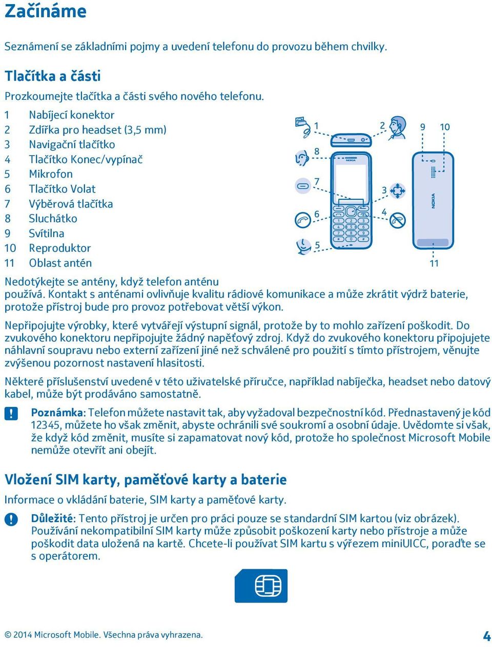 Nedotýkejte se antény, když telefon anténu používá. Kontakt s anténami ovlivňuje kvalitu rádiové komunikace a může zkrátit výdrž baterie, protože přístroj bude pro provoz potřebovat větší výkon.