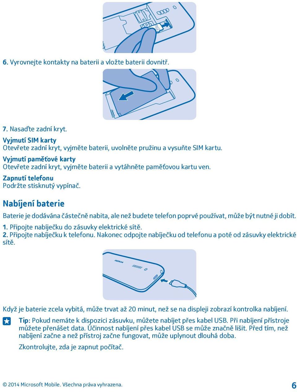 Nabíjení baterie Baterie je dodávána částečně nabita, ale než budete telefon poprvé používat, může být nutné ji dobít. 1. Připojte nabíječku do zásuvky elektrické sítě. 2.