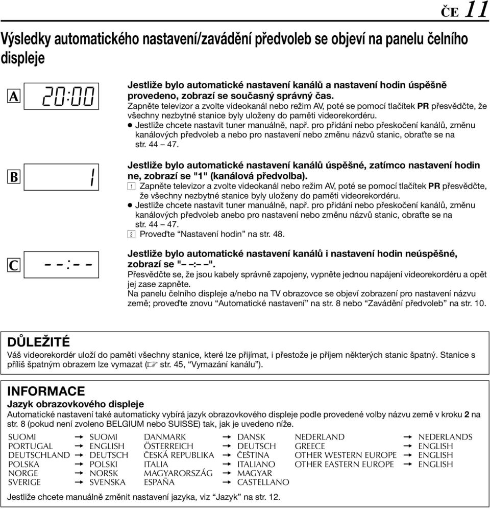 Jestliže chcete nastavit tuner manuálně, např. pro přidání nebo přeskočení kanálů, změnu kanálových předvoleb a nebo pro nastavení nebo změnu názvů stanic, obra te se na str. 44 47.