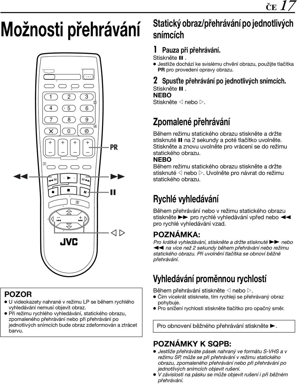 Zpomalené přehrávání Během režimu statického obrazu stiskněte a držte stisknuté 9 na 2 sekundy a poté tlačítko uvolněte. Stiskněte a znovu uvolněte pro vrácení se do režimu statického obrazu.
