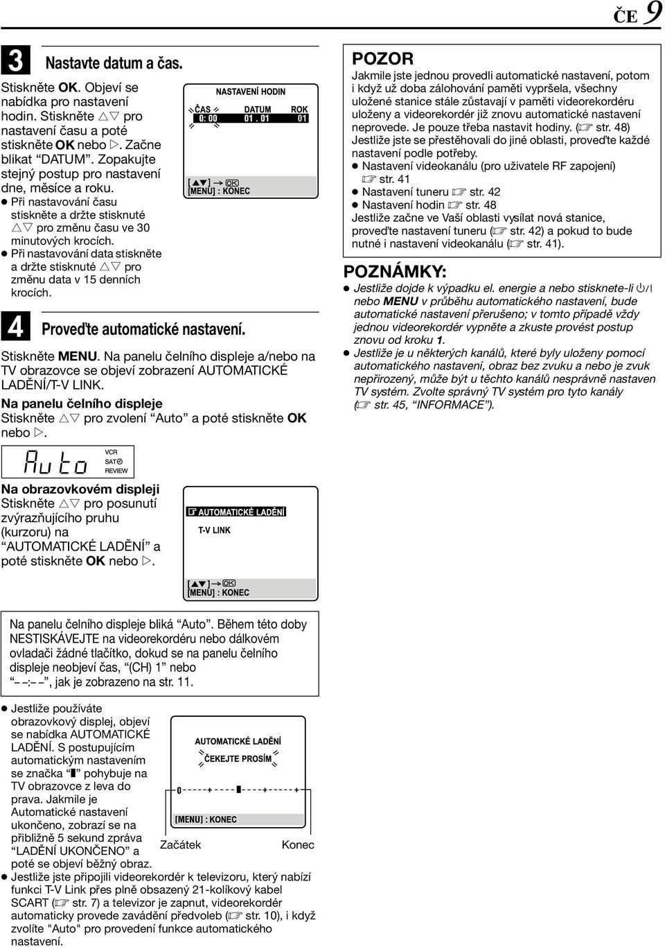 Při nastavování data stiskněte a držte stisknuté rt pro změnu data v 15 denních krocích. Prove te automatické nastavení. Stiskněte MENU.
