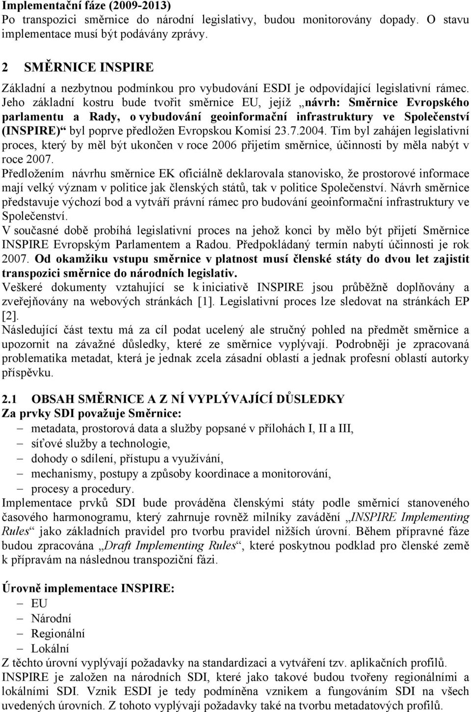 Jeho základní kostru bude tvořit směrnice EU, jejíž návrh: Směrnice Evropského parlamentu a Rady, o vybudování geoinformační infrastruktury ve Společenství (INSPIRE) byl poprve předložen Evropskou