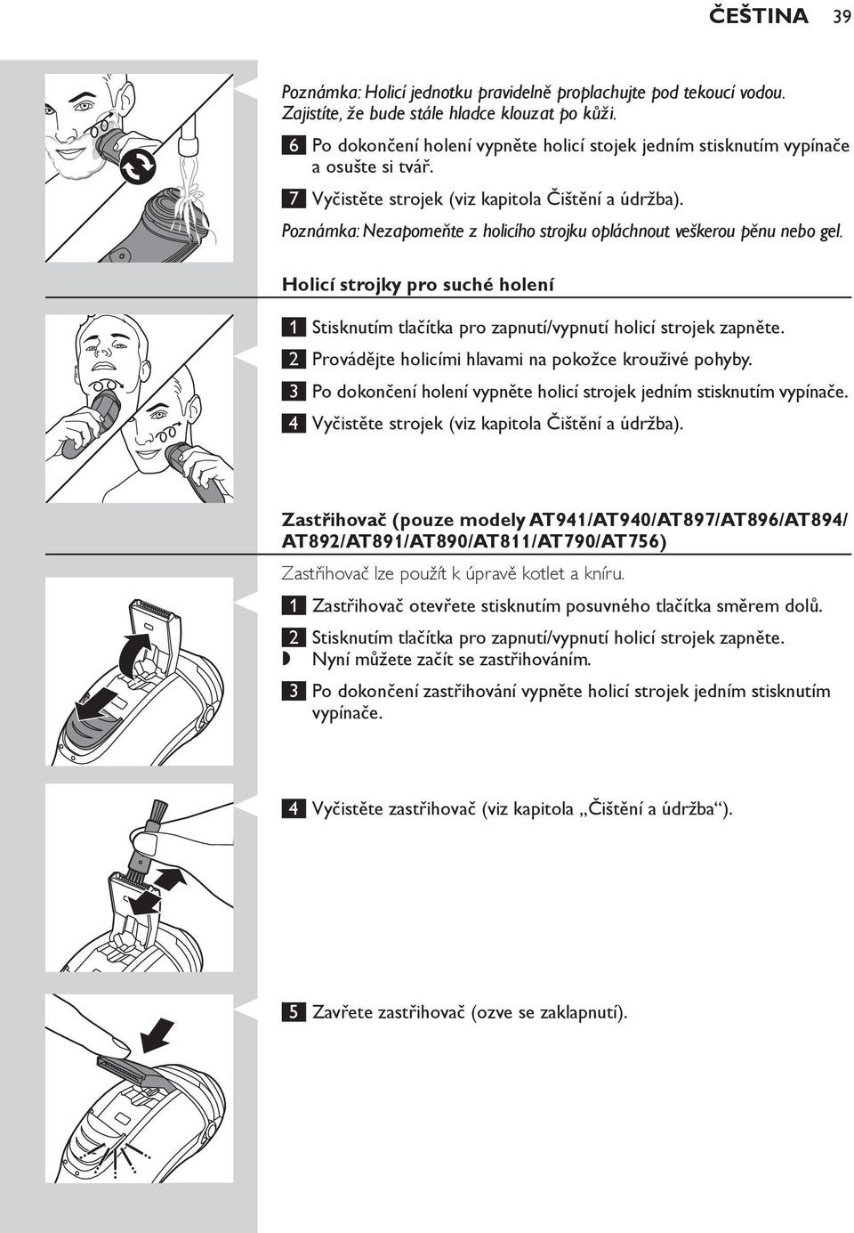 Poznámka: Nezapomeňte z holicího strojku opláchnout veškerou pěnu nebo gel. Holicí strojky pro suché holení 1 Stisknutím tlačítka pro zapnutí/vypnutí holicí strojek zapněte.