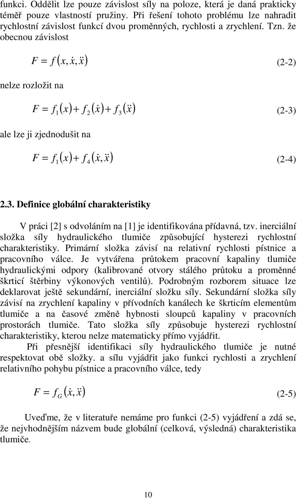 že obecnou závislost F ( x, x&, & x ) = f (2-2) nelze rozložit na F ( x) + f ( x) f (& x ) & 1 2 + 3 = f (2-3) ale lze ji zjednodušit na F ( x) f ( x&,& x& ) = f (2-4) 1 + 4 2.3. Definice globální charakteristiky V práci [2] s odvoláním na [1] je identifikována přídavná, tzv.