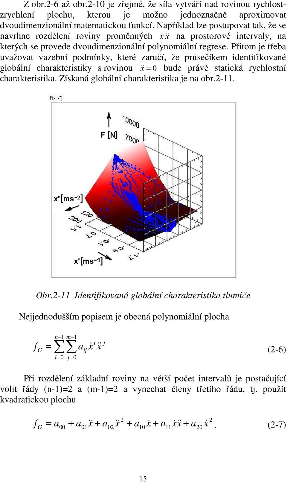 Přitom je třeba uvažovat vazební podmínky, které zaručí, že průsečíkem identifikované globální charakteristiky s rovinou & x& = 0 bude právě statická rychlostní charakteristika.