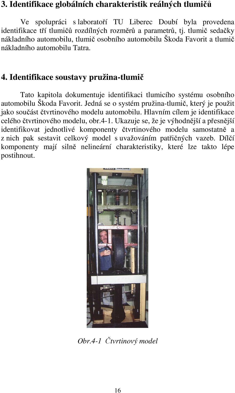 Identifikace soustavy pružina-tlumič Tato kapitola dokumentuje identifikaci tlumicího systému osobního automobilu Škoda Favorit.