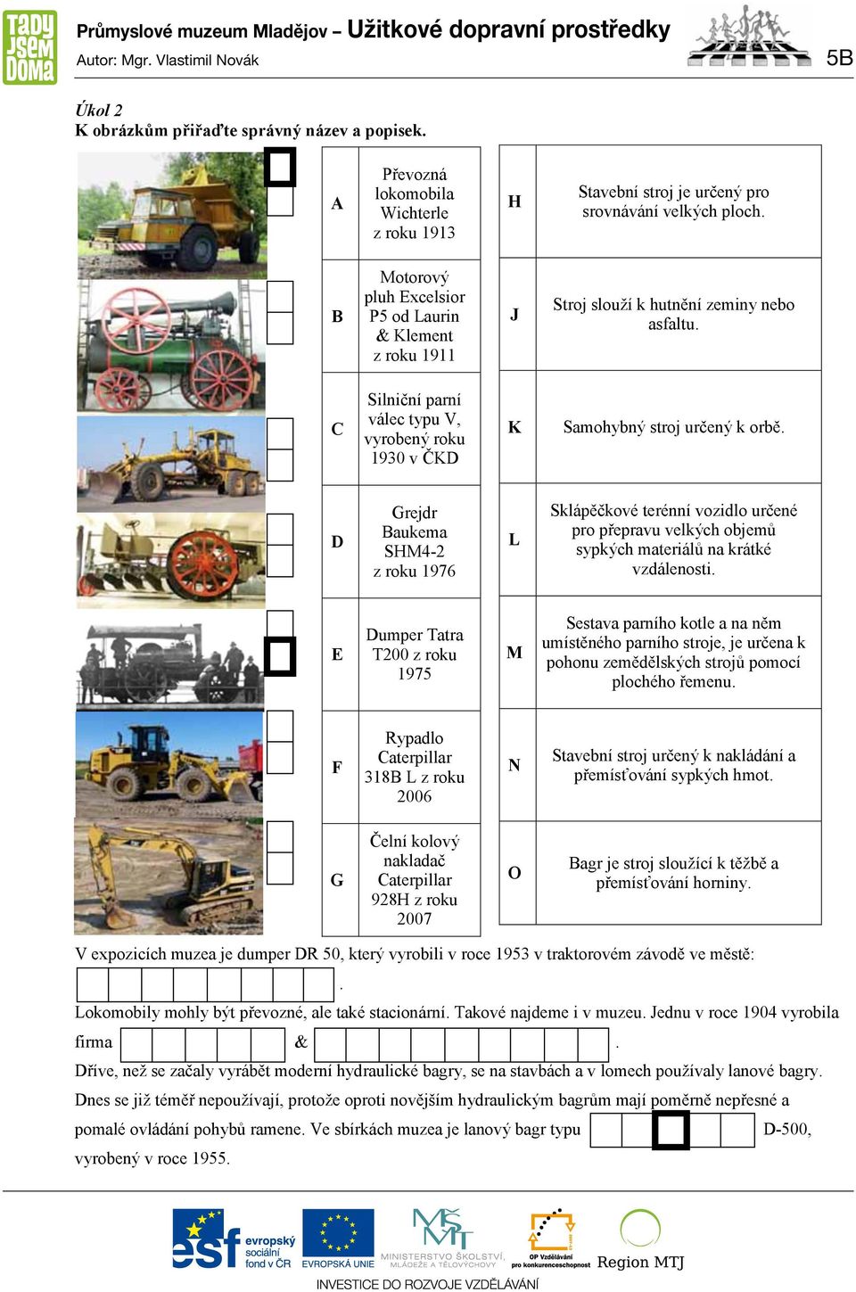 B Motorový pluh Excelsior P5 od Laurin & Klement z roku 1911 J Stroj slouží k hutnění zeminy nebo asfaltu. C Silniční parní válec typu V, vyrobený roku 1930 v ČKD K Samohybný stroj určený k orbě.