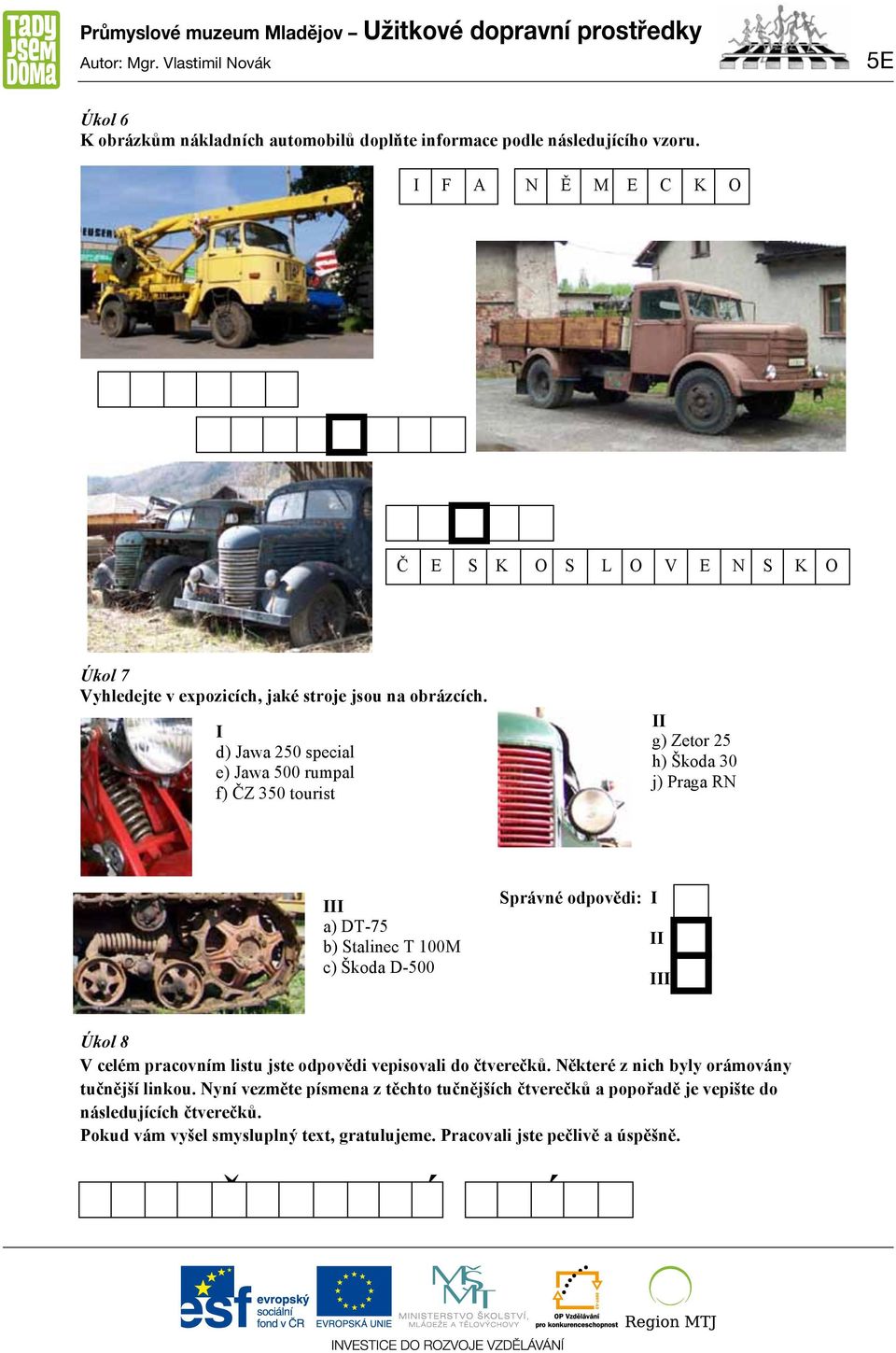 I d) Jawa 250 special e) Jawa 500 rumpal f) ČZ 350 tourist II g) Zetor 25 h) Škoda 30 j) Praga RN III a) DT-75 b) Stalinec T 100M c) Škoda D-500 Správné odpovědi: I II III Úkol 8 V