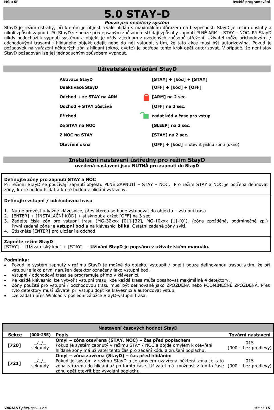 Uživatel může příchodovými / odchodovými trasami z hlídaného objekt odejít nebo do něj vstoupit s tím, že tato akce musí být autorizována.