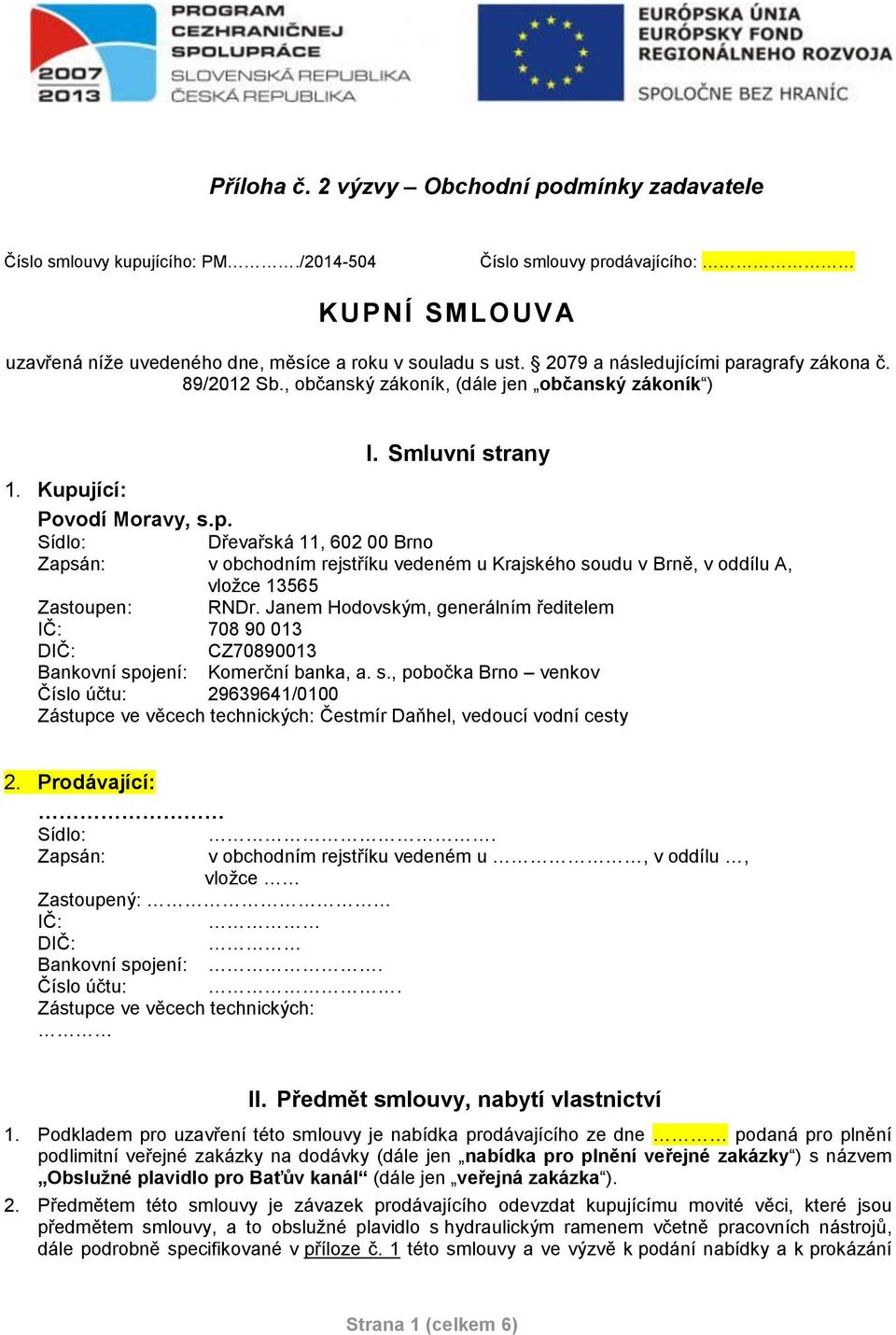 Janem Hodovským, generálním ředitelem IČ: 708 90 013 DIČ: CZ70890013 Bankovní spojení: Komerční banka, a. s., pobočka Brno venkov Číslo účtu: 29639641/0100 Zástupce ve věcech technických: Čestmír Daňhel, vedoucí vodní cesty 2.