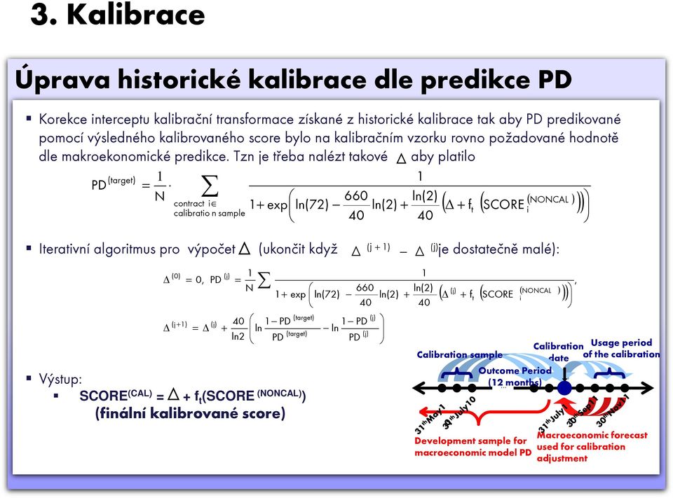 Tzn je třeba nalézt takové aby platilo (target) 1 1 PD = N 660 ln(2) ( ( ( ) + + + ) calibratio contract i NONCAL 1 exp ln(72) ln(2) f n sample t SCORE i 40 40 Iterativní algoritmus pro výpočet