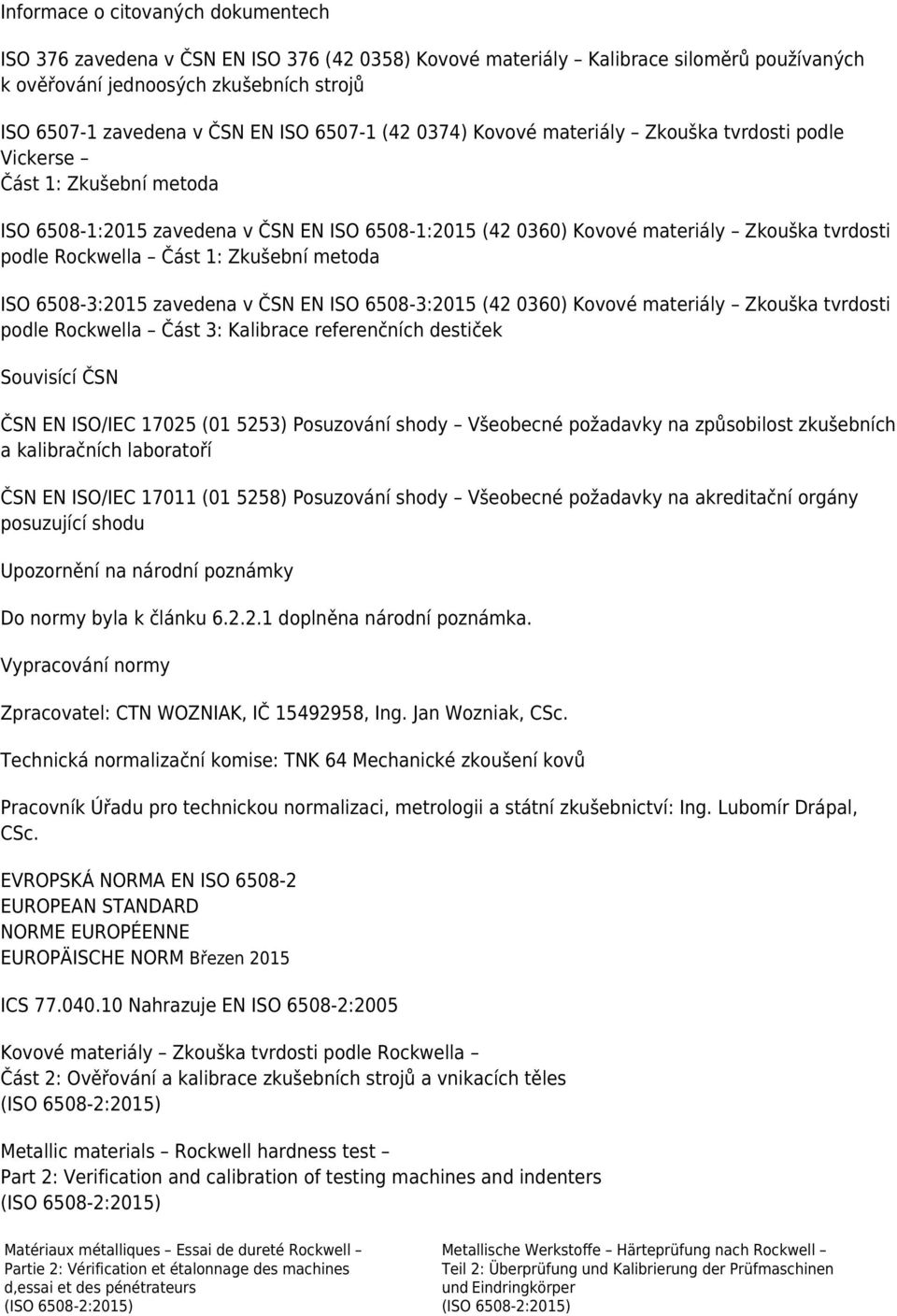 Rockwella Část 1: Zkušební metoda ISO 6508-3:2015 zavedena v ČSN EN ISO 6508-3:2015 (42 0360) Kovové materiály Zkouška tvrdosti podle Rockwella Část 3: Kalibrace referenčních destiček Souvisící ČSN