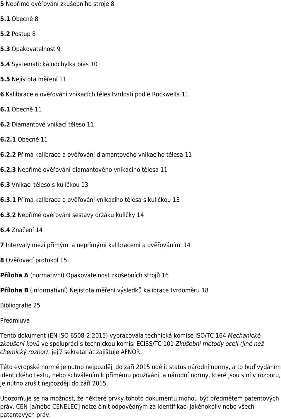 2.3 Nepřímé ověřování diamantového vnikacího tělesa 11 6.3 Vnikací těleso s kuličkou 13 6.3.1 Přímá kalibrace a ověřování vnikacího tělesa s kuličkou 13 6.3.2 Nepřímé ověřování sestavy držáku kuličky 14 6.