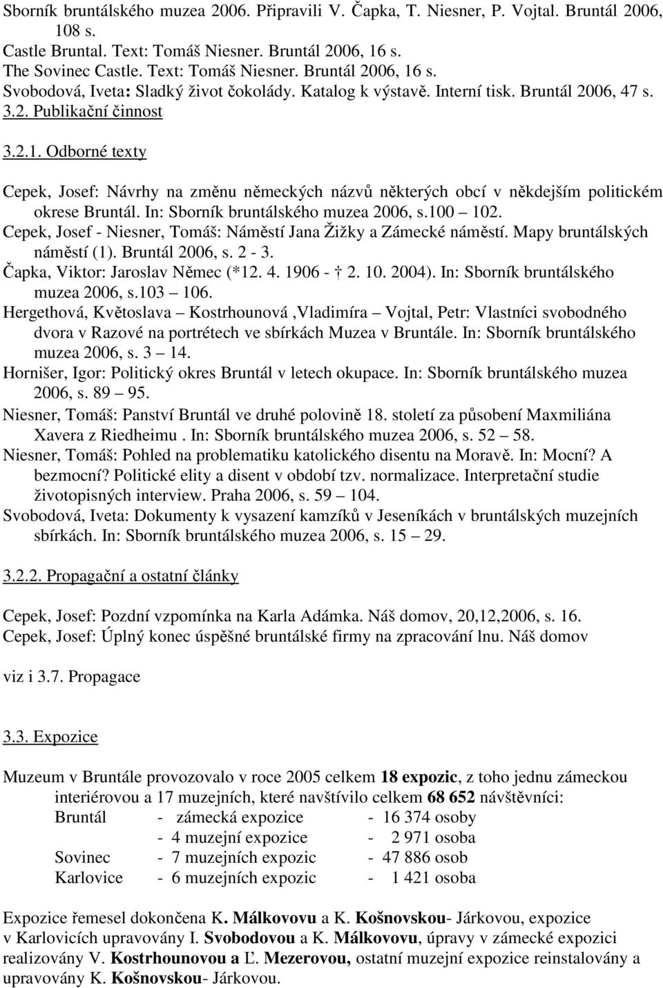 In: Sborník bruntálského muzea 2006, s.100 102. Cepek, Josef - Niesner, Tomáš: Náměstí Jana Žižky a Zámecké náměstí. Mapy bruntálských náměstí (1). Bruntál 2006, s. 2-3.