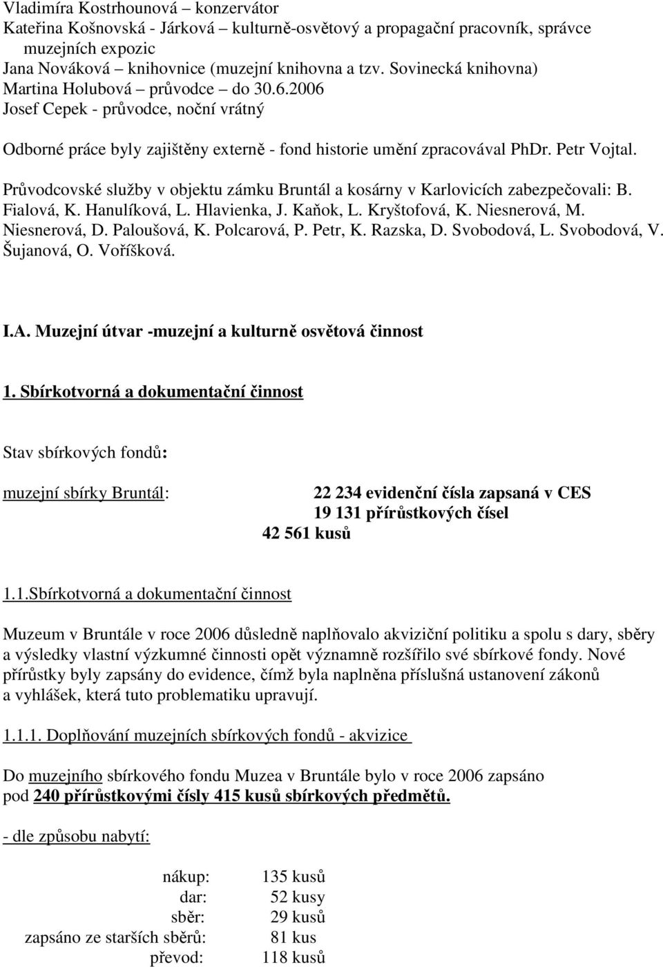 Průvodcovské služby v objektu zámku Bruntál a kosárny v Karlovicích zabezpečovali: B. Fialová, K. Hanulíková, L. Hlavienka, J. Kaňok, L. Kryštofová, K. Niesnerová, M. Niesnerová, D. Paloušová, K.