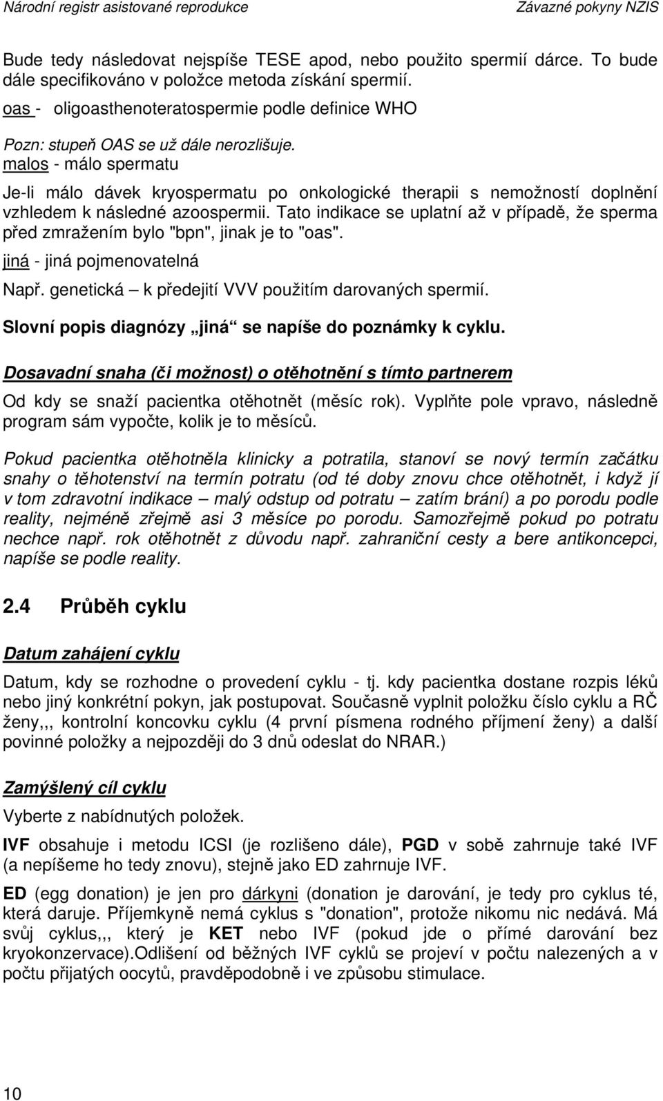 malos - málo spermatu Je-li málo dávek kryospermatu po onkologické therapii s nemožností doplnění vzhledem k následné azoospermii.
