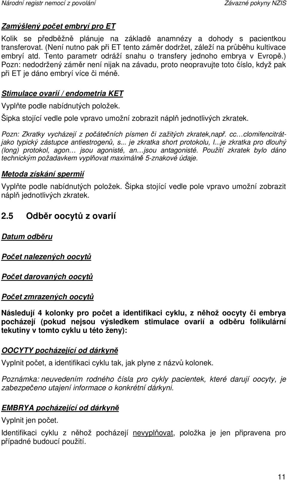 ) Pozn: nedodržený záměr není nijak na závadu, proto neopravujte toto číslo, když pak při ET je dáno embryí více či méně. Stimulace ovarií / endometria KET Vyplňte podle nabídnutých položek.