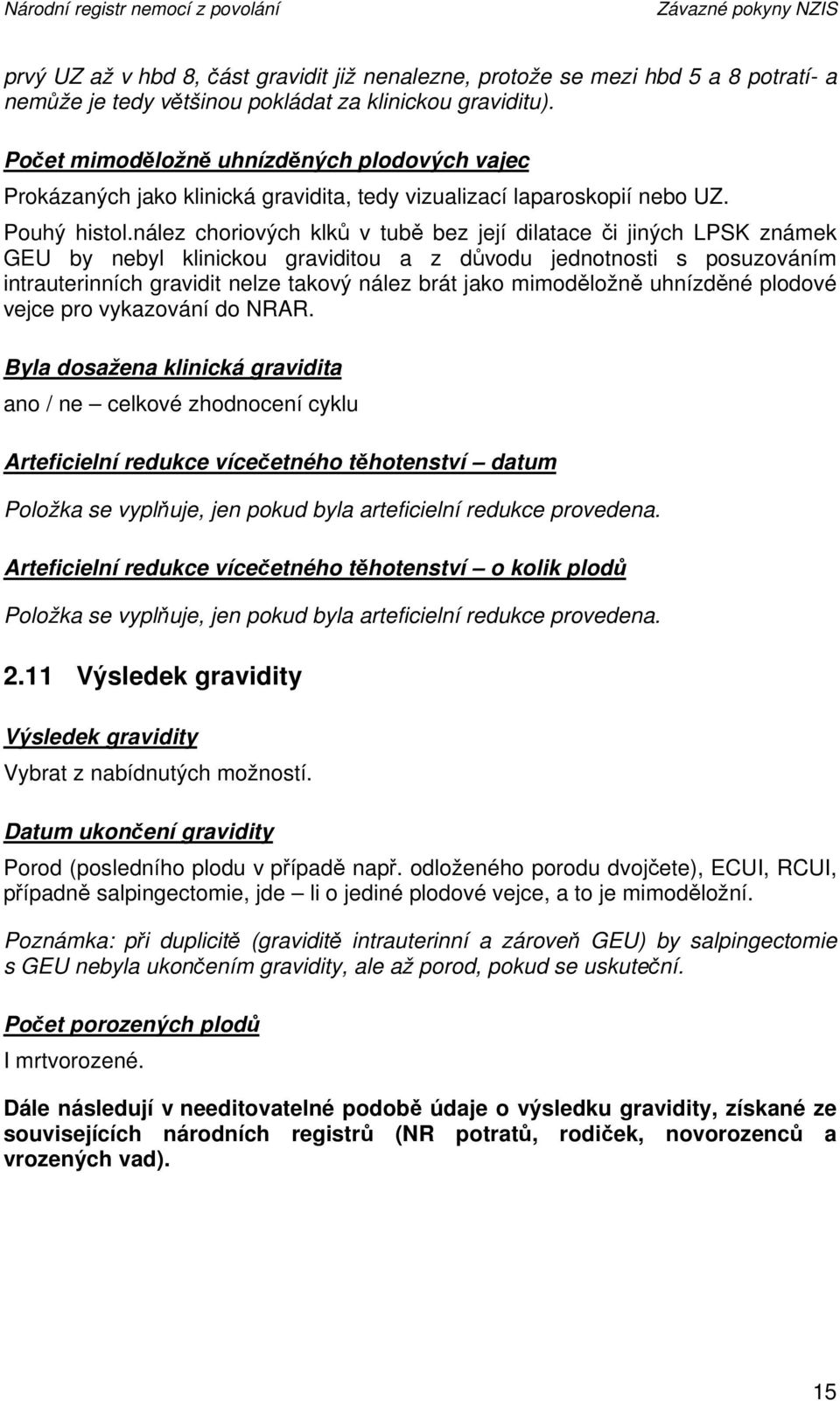 nález choriových klků v tubě bez její dilatace či jiných LPSK známek GEU by nebyl klinickou graviditou a z důvodu jednotnosti s posuzováním intrauterinních gravidit nelze takový nález brát jako
