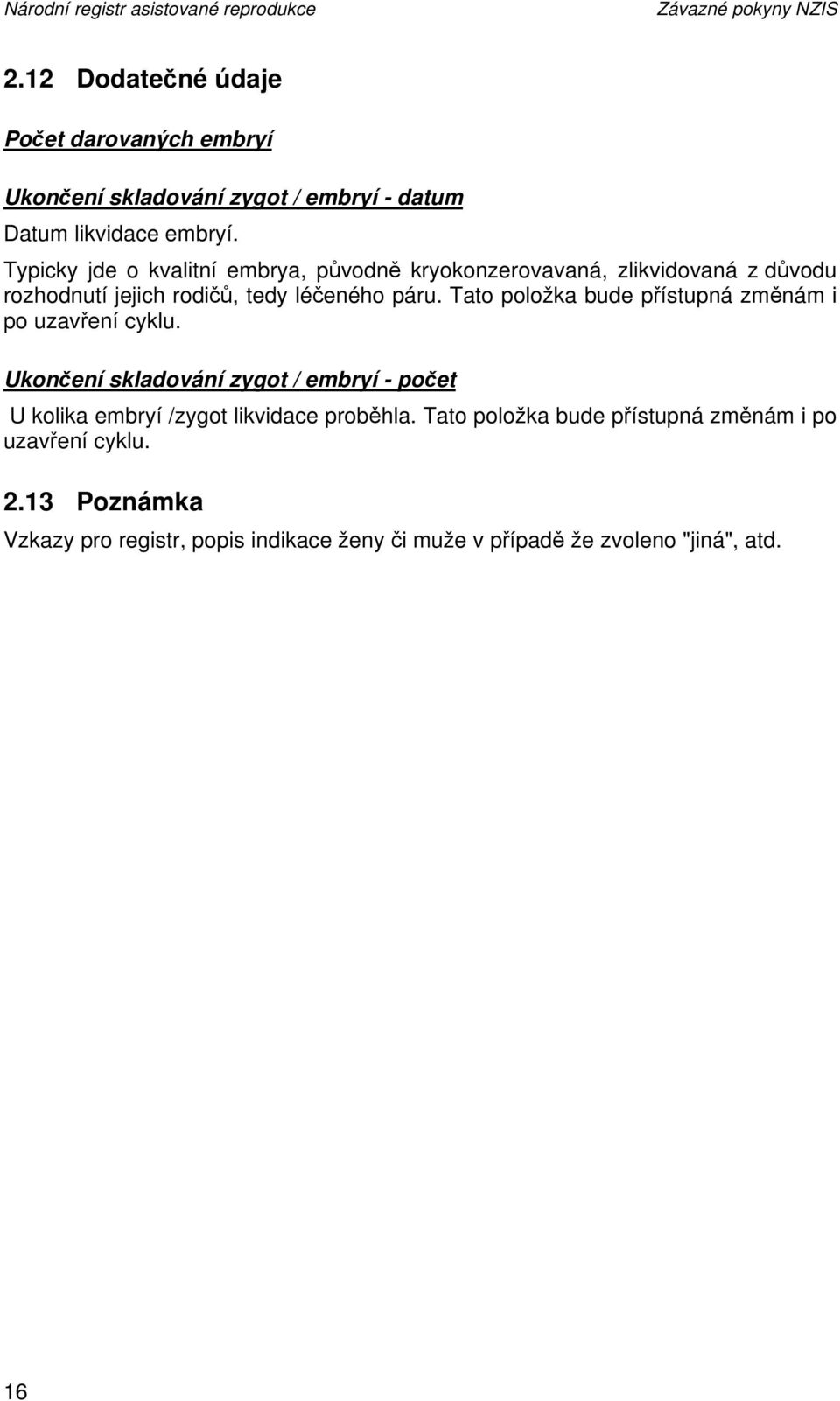 Typicky jde o kvalitní embrya, původně kryokonzerovavaná, zlikvidovaná z důvodu rozhodnutí jejich rodičů, tedy léčeného páru.