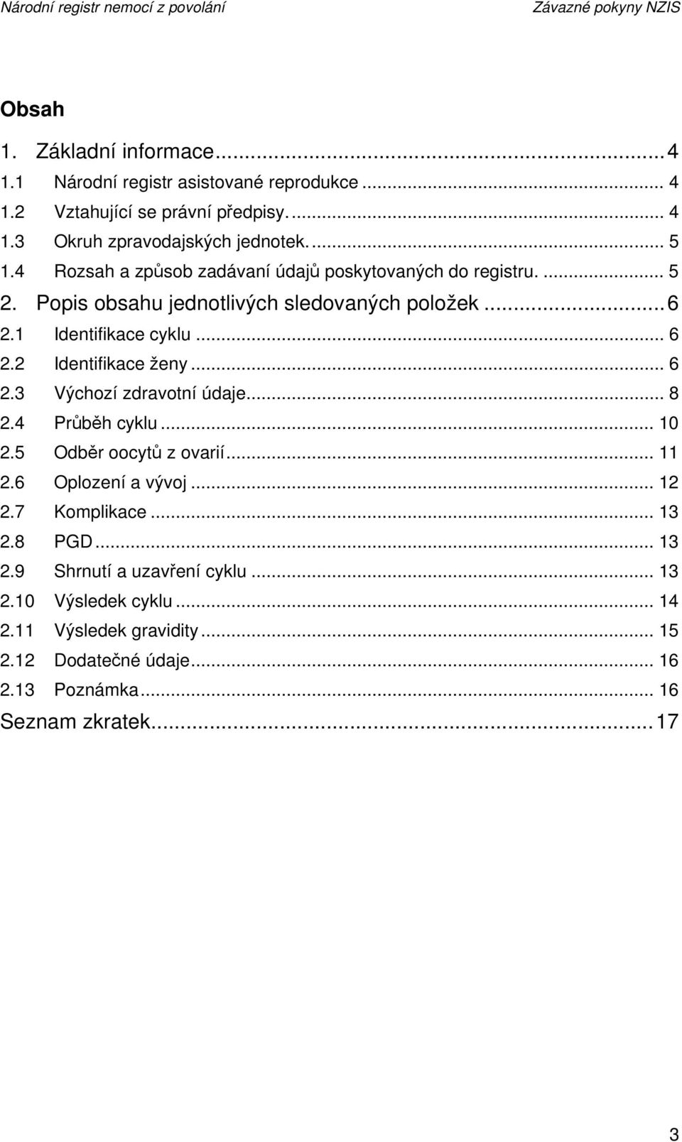 2 Identifikace ženy... 6 2.3 Výchozí zdravotní údaje... 8 2.4 Průběh cyklu... 10 2.5 Odběr oocytů z ovarií... 11 2.6 Oplození a vývoj... 12 2.7 Komplikace... 13 2.8 PGD.