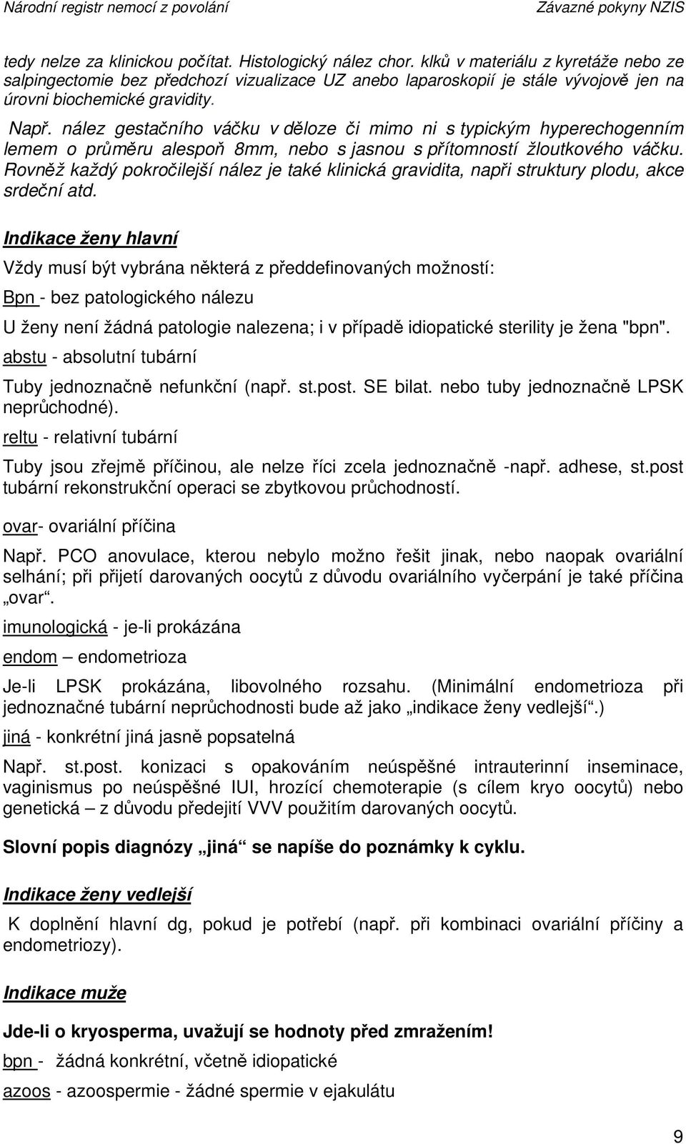 nález gestačního váčku v děloze či mimo ni s typickým hyperechogenním lemem o průměru alespoň 8mm, nebo s jasnou s přítomností žloutkového váčku.
