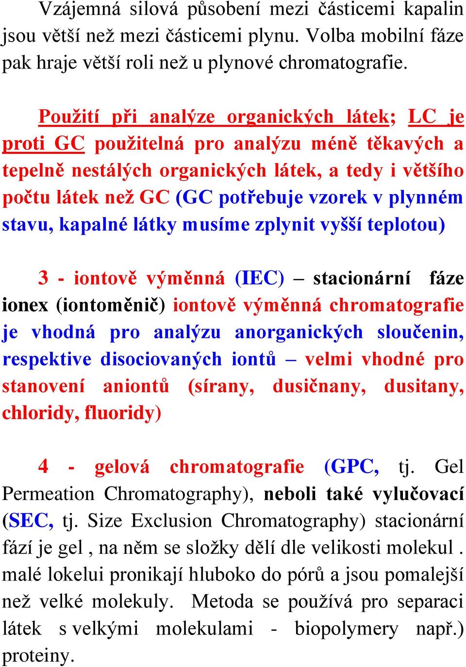 stavu, kapalné látky musíme zplynit vyšší teplotou) 3 - iontově výměnná (IEC) stacionární fáze ionex (iontoměnič) iontově výměnná chromatografie je vhodná pro analýzu anorganických sloučenin,