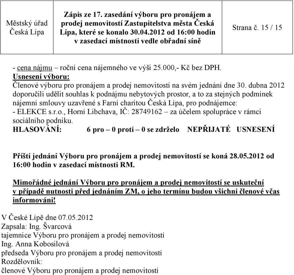 HLASOVÁNÍ: 6 pro 0 proti 0 se zdrželo NEPŘIJATÉ USNESENÍ Příští jednání Výboru pro pronájem a prodej nemovitostí se koná 28.05.2012 od 16:00 hodin v zasedací místnosti RM.