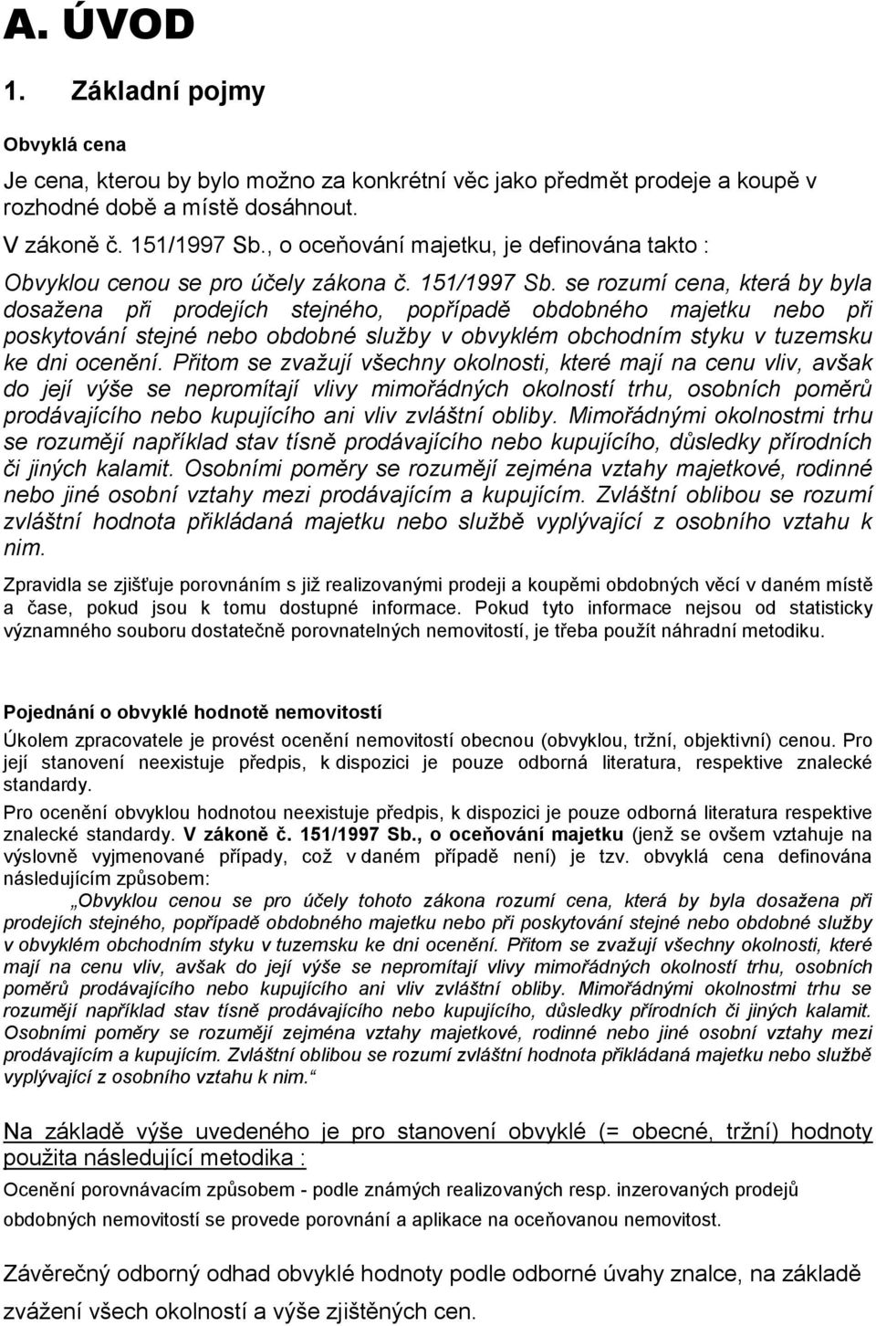 se rozumí cena, která by byla dosažena při prodejích stejného, popřípadě obdobného majetku nebo při poskytování stejné nebo obdobné služby v obvyklém obchodním styku v tuzemsku ke dni ocenění.