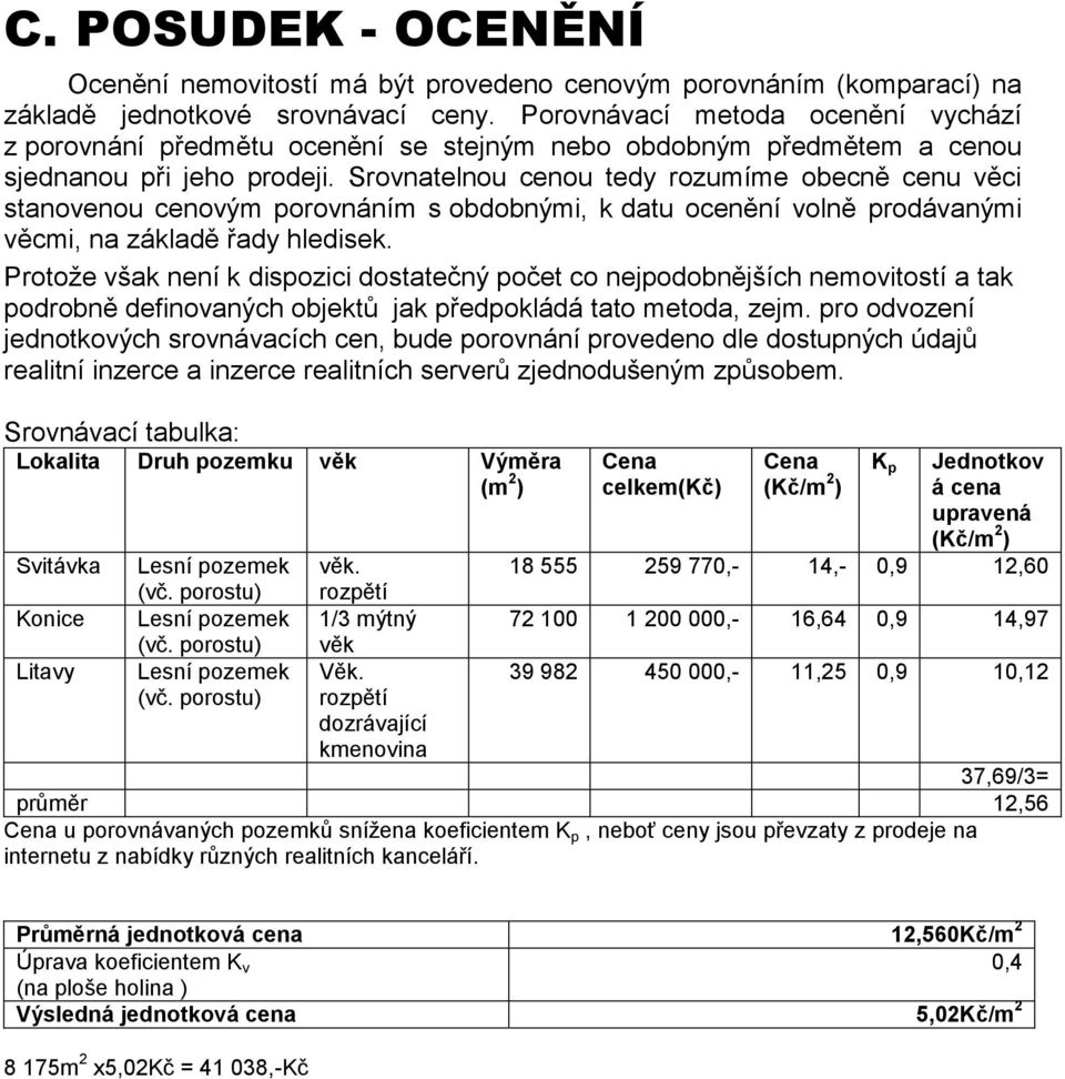 Srovnatelnou cenou tedy rozumíme obecně cenu věci stanovenou cenovým porovnáním s obdobnými, k datu ocenění volně prodávanými věcmi, na základě řady hledisek.