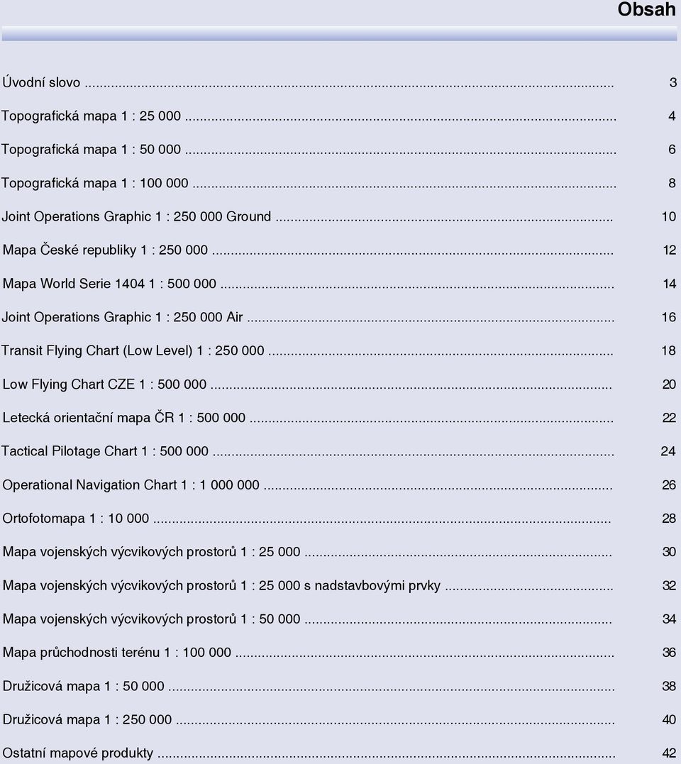 .. 18 Low Flying Chart CZE 1 : 500 000... 20 Letecká orientační mapa ČR 1 : 500 000... 22 Tactical Pilotage Chart 1 : 500 000... 24 Operational Navigation Chart 1 : 1 000 000.