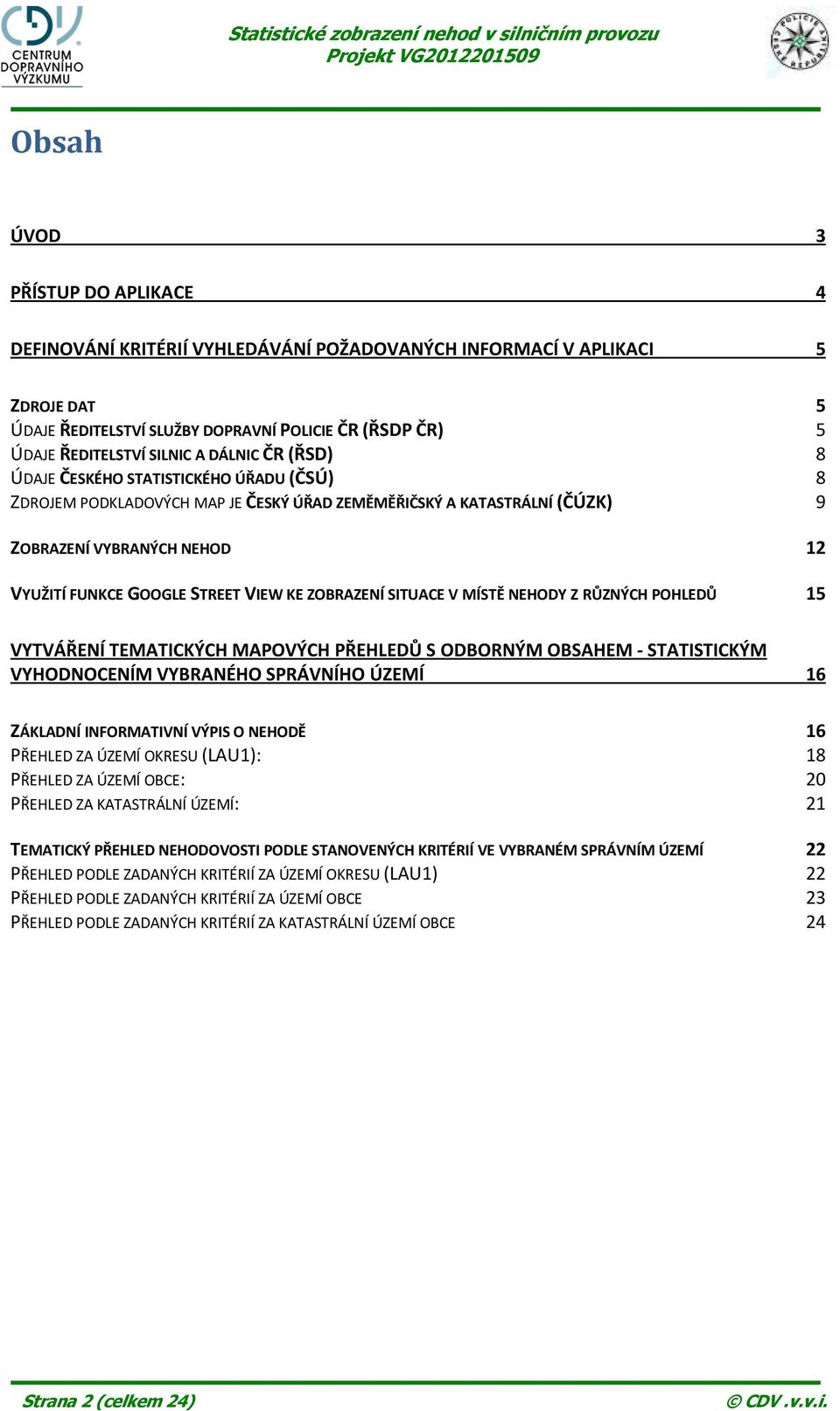 KE ZOBRAZENÍ SITUACE V MÍSTĚ NEHODY Z RŮZNÝCH POHLEDŮ 15 VYTVÁŘENÍ TEMATICKÝCH MAPOVÝCH PŘEHLEDŮ S ODBORNÝM OBSAHEM - STATISTICKÝM VYHODNOCENÍM VYBRANÉHO SPRÁVNÍHO ÚZEMÍ 16 ZÁKLADNÍ INFORMATIVNÍ