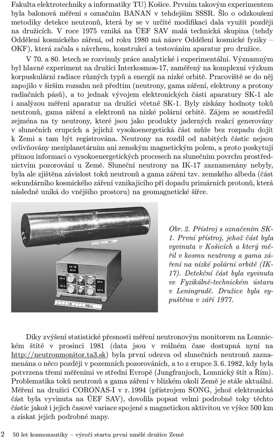 V roce 1975 vzniká na ÚEF SAV malá technická skupina (tehdy Oddělení kosmického záření, od roku 1980 má název Oddělení kosmické fyziky OKF), která začala s návrhem, konstrukcí a testováním aparatur