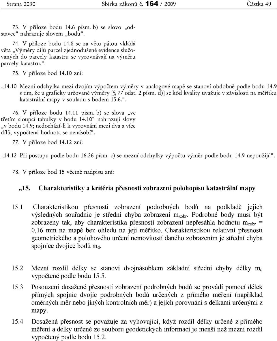 8 se za větu pátou vkládá věta Výměry dílů parcel zjednodušené evidence slučovaných do parcely katastru se vyrovnávají na výměru parcely katastru.. 75. V příloze bod 14.10 zní: 14.