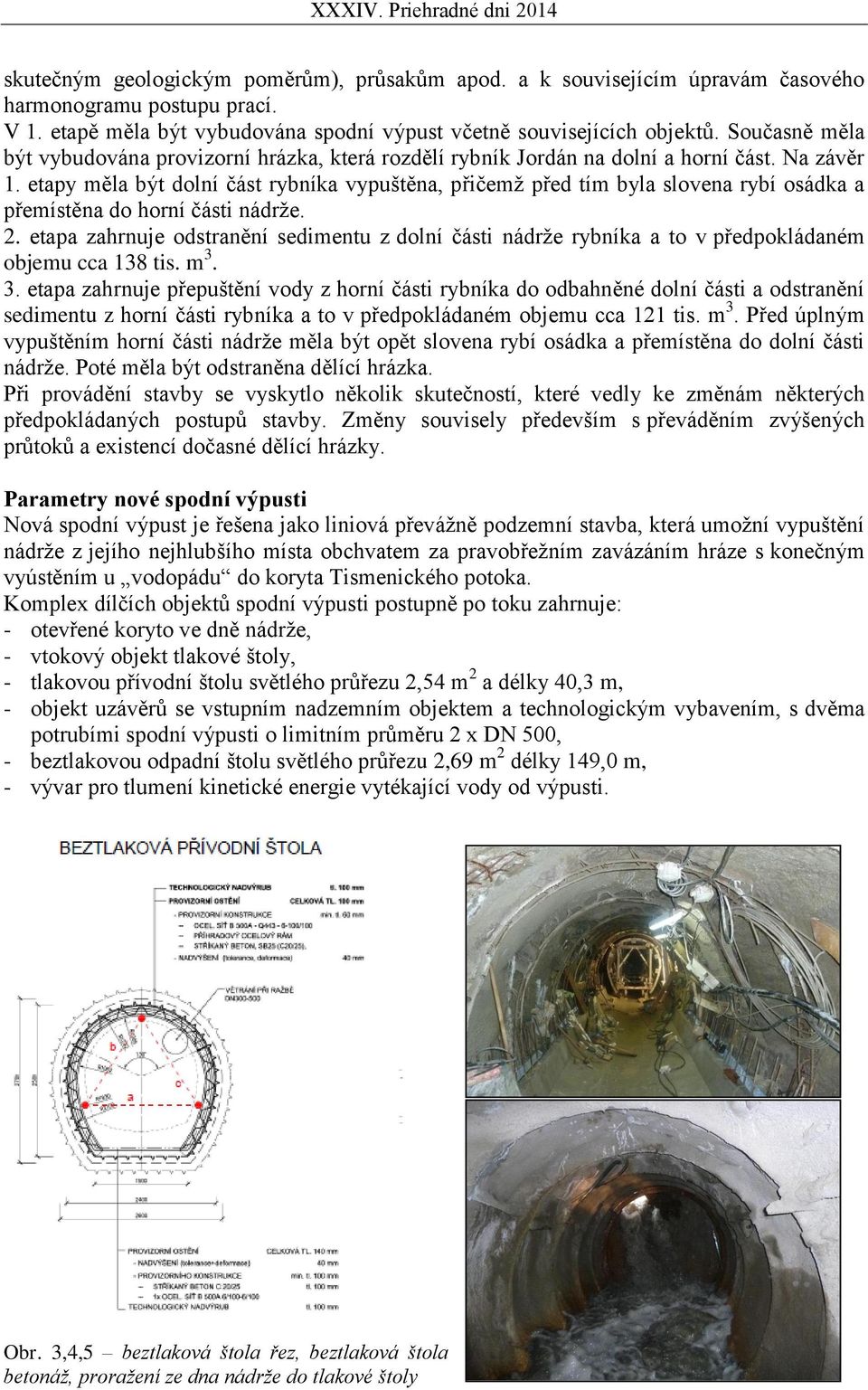 etapy měla být dolní část rybníka vypuštěna, přičemž před tím byla slovena rybí osádka a přemístěna do horní části nádrže. 2.