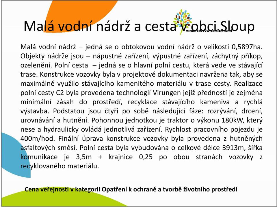 Konstrukce vozovky byla v projektové dokumentaci navržena tak, aby se maximálně využilo stávajícího kamenitého materiálu v trase cesty.