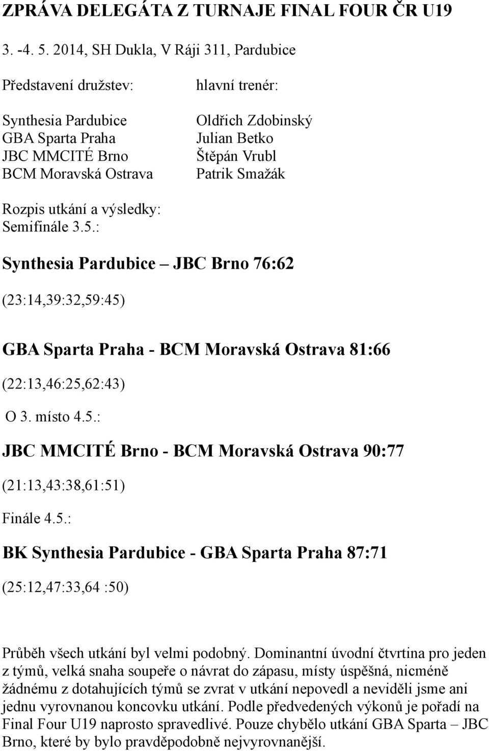 Smažák Rozpis utkání a výsledky: Semifinále 3.5.: Synthesia Pardubice JBC Brno 76:62 (23:14,39:32,59:45) GBA Sparta Praha - BCM Moravská Ostrava 81:66 (22:13,46:25,62:43) O 3. místo 4.5.: JBC MMCITÉ Brno - BCM Moravská Ostrava 90:77 (21:13,43:38,61:51) Finále 4.