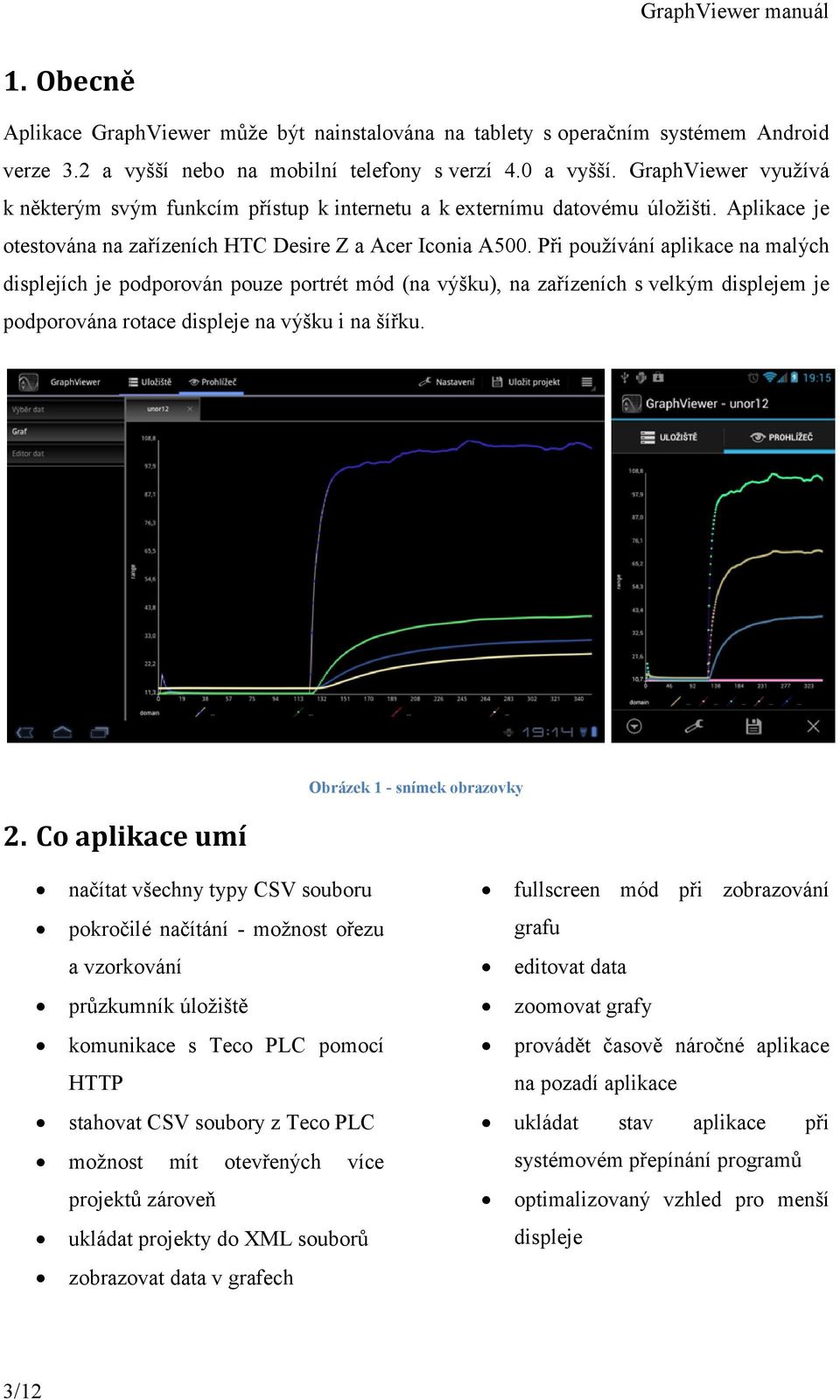 Při používání aplikace na malých displejích je podporován pouze portrét mód (na výšku), na zařízeních s velkým displejem je podporována rotace displeje na výšku i na šířku. 2.