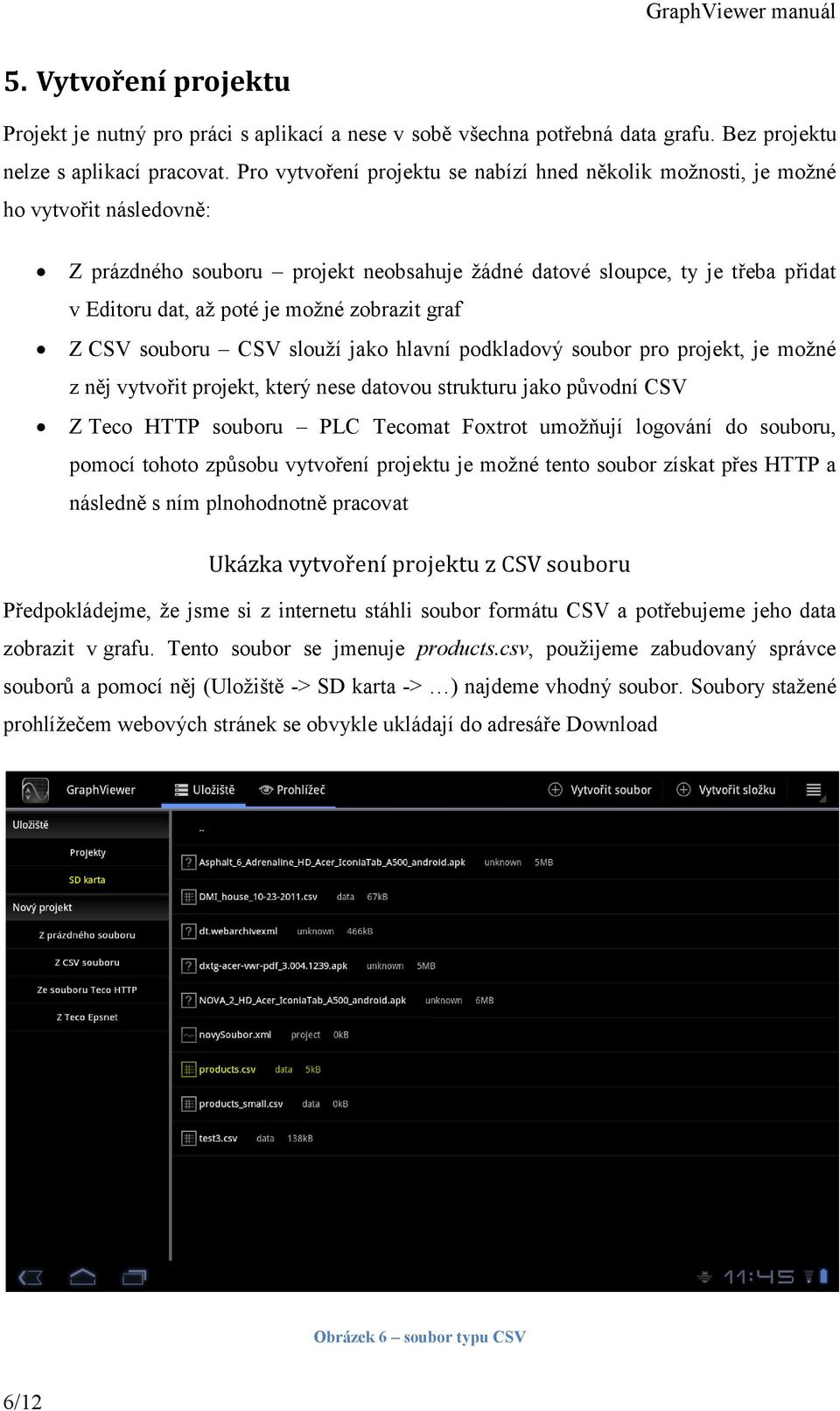 možné zobrazit graf Z CSV souboru CSV slouží jako hlavní podkladový soubor pro projekt, je možné z něj vytvořit projekt, který nese datovou strukturu jako původní CSV Z Teco HTTP souboru PLC Tecomat