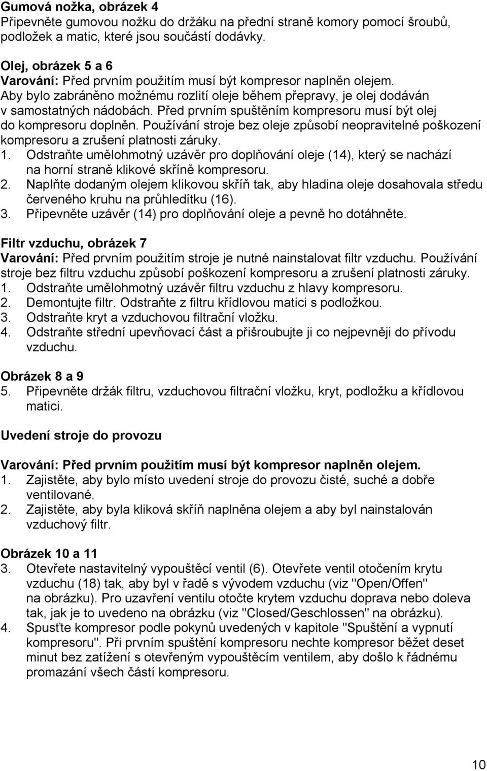 Před prvním spuštěním kompresoru musí být olej do kompresoru doplněn. Používání stroje bez oleje způsobí neopravitelné poškození kompresoru a zrušení platnosti záruky. 1.