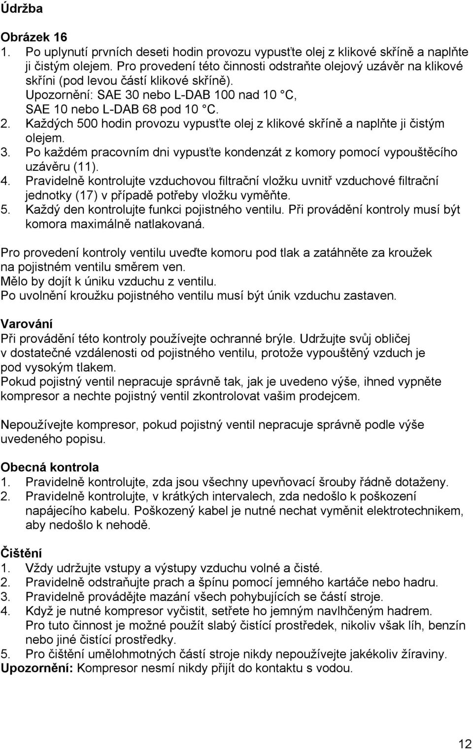 Každých 500 hodin provozu vypusťte olej z klikové skříně a naplňte ji čistým olejem. 3. Po každém pracovním dni vypusťte kondenzát z komory pomocí vypouštěcího uzávěru (11). 4.