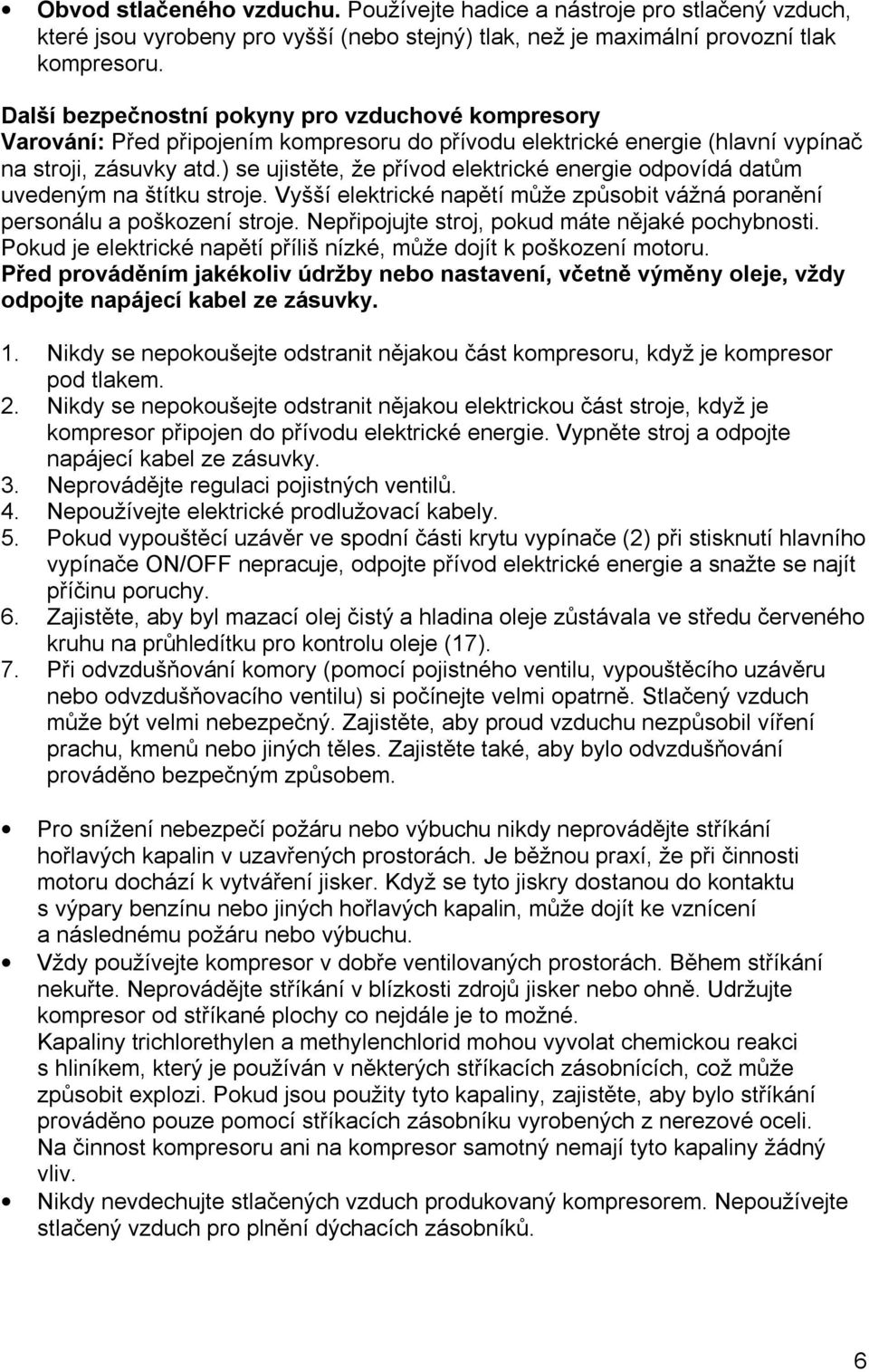 ) se ujistěte, že přívod elektrické energie odpovídá datům uvedeným na štítku stroje. Vyšší elektrické napětí může způsobit vážná poranění personálu a poškození stroje.