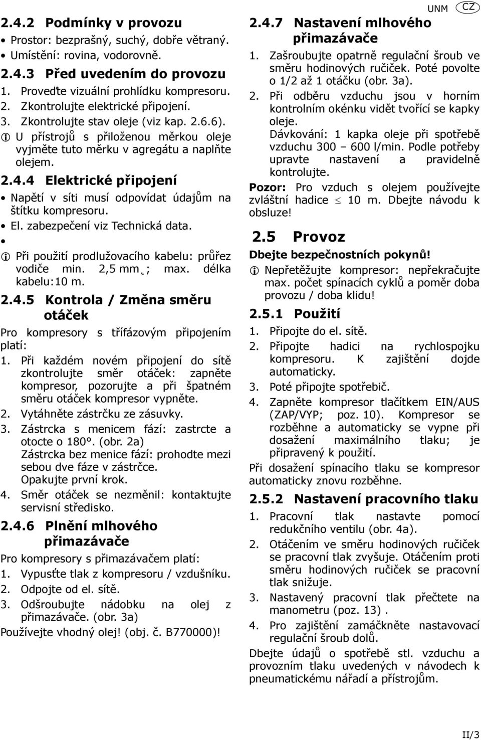 4 Elektrické připojení Napětí v síti musí odpovídat údajům na štítku kompresoru. El. zabezpečení viz Technická data. Při použití prodlužovacího kabelu: průřez vodiče min. 2,5 mm ; max.