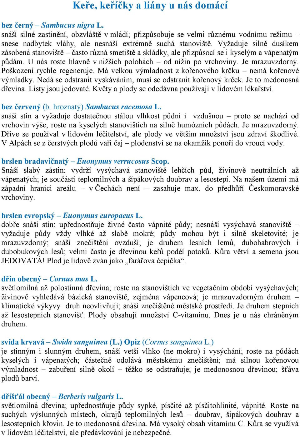 Vyžaduje silně dusíkem zásobená stanoviště často různá smetiště a skládky, ale přizpůsocí se i kyselým a vápenatým půdám. U nás roste hlavně v nižších polohách od nížin po vrchoviny. Je mrazuvzdorný.