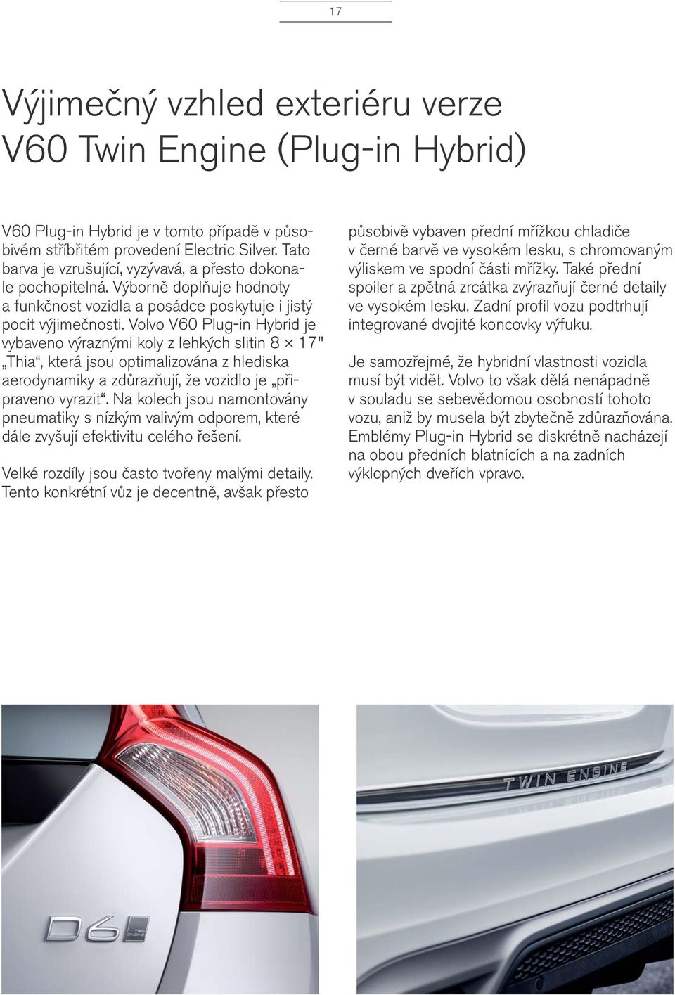 Volvo V60 Plug-in Hybrid je vybaveno výraznými koly z lehkých slitin 8 17" Thia, která jsou optimalizována z hlediska aerodynamiky a zdůrazňují, že vozidlo je připraveno vyrazit.