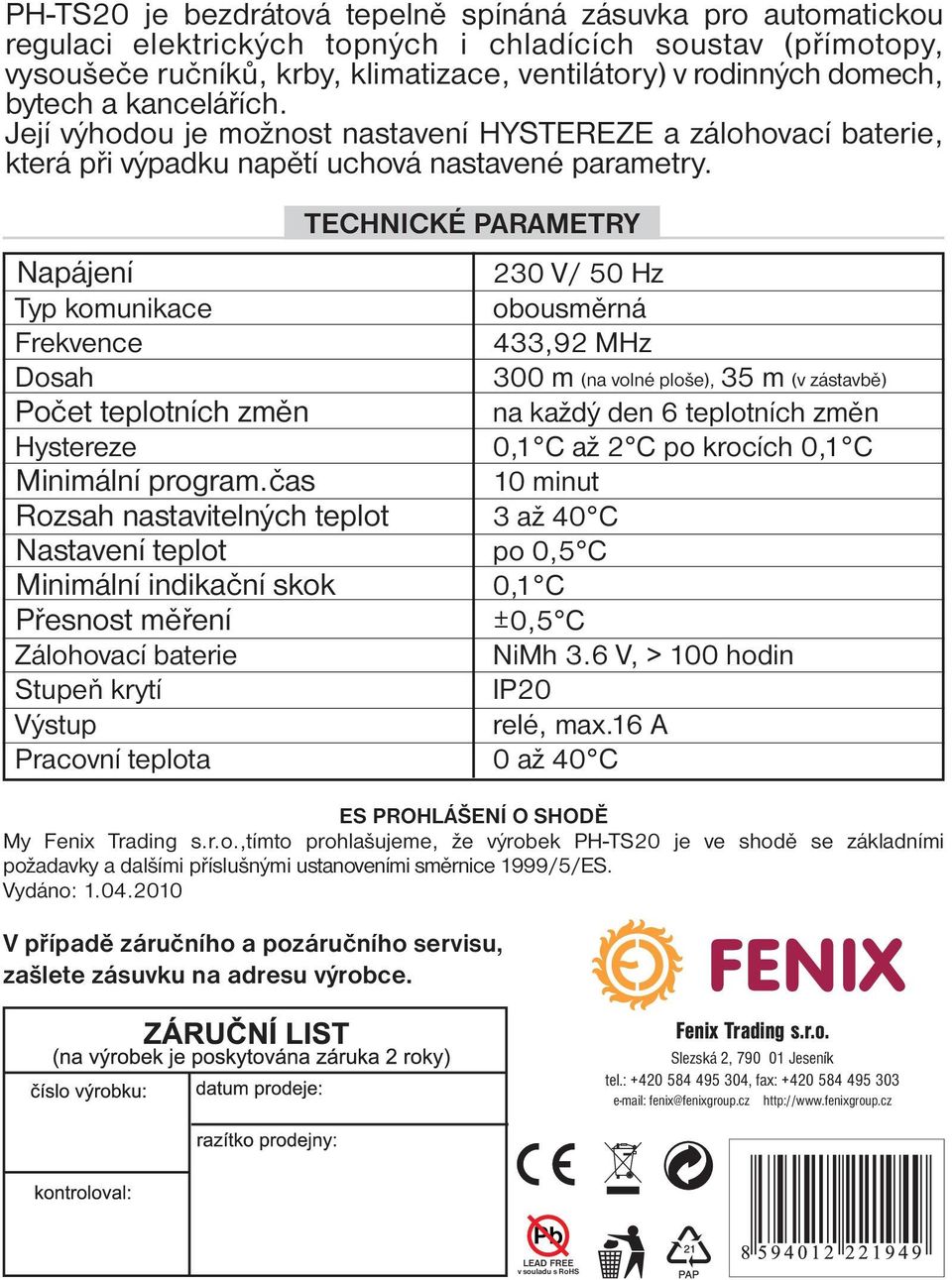 TECHNICKÉ PARAMETRY Napájení 230 V/ 50 Hz Typ komunikace obousměrná Frekvence 433,92 MHz Dosah 300 m (na volné ploše), 35 m (v zástavbě) Počet teplotních změn na každý den 6 teplotních změn Hystereze