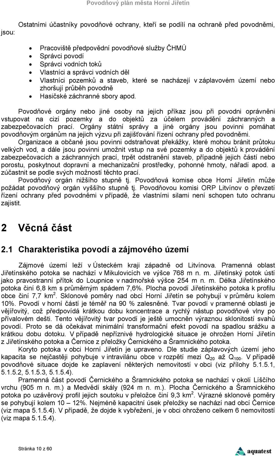 Povodňové orgány nebo jiné osoby na jejich příkaz jsou při povodni oprávněni vstupovat na cizí pozemky a do objektů za účelem provádění záchranných a zabezpečovacích prací.