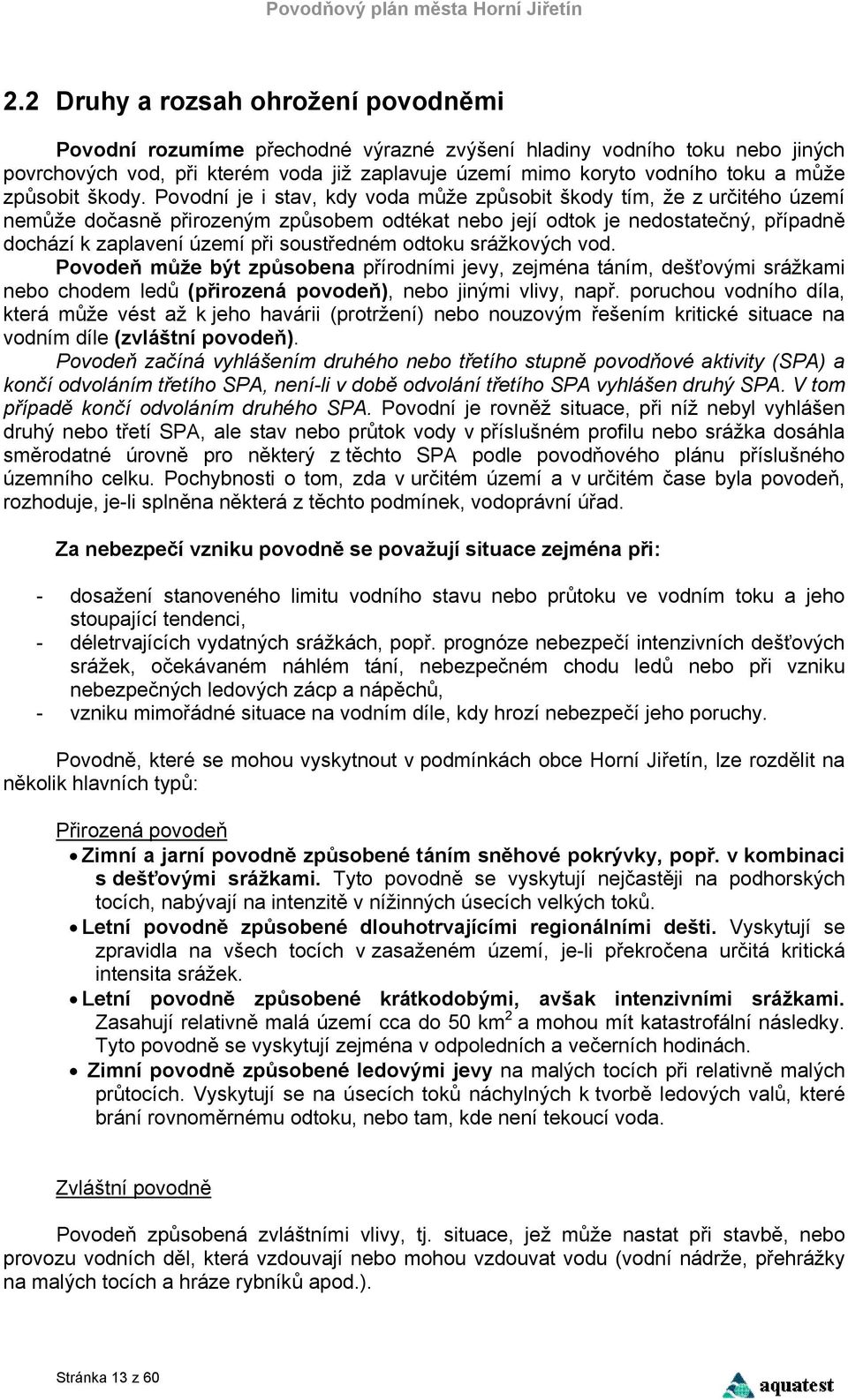 Povodní je i stav, kdy voda může způsobit škody tím, že z určitého území nemůže dočasně přirozeným způsobem odtékat nebo její odtok je nedostatečný, případně dochází k zaplavení území při soustředném