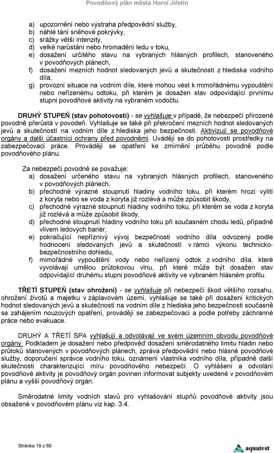 mimořádnému vypouštění nebo neřízenému odtoku, při kterém je dosažen stav odpovídající prvnímu stupni povodňové aktivity na vybraném vodočtu.